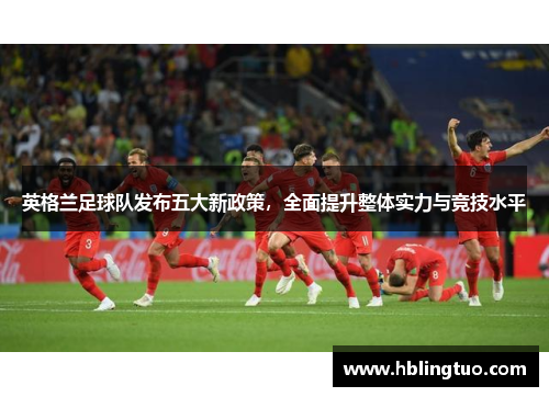 英格兰足球队发布五大新政策，全面提升整体实力与竞技水平