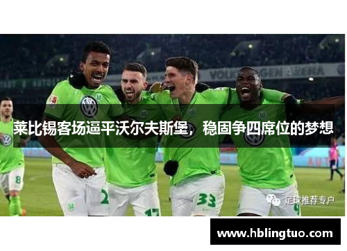 莱比锡客场逼平沃尔夫斯堡，稳固争四席位的梦想