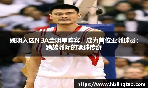 姚明入选NBA全明星阵容，成为首位亚洲球员：跨越洲际的篮球传奇