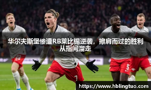 华尔夫斯堡惨遭RB莱比锡逆袭，擦肩而过的胜利从指间溜走