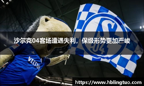 沙尔克04客场遭遇失利，保级形势更加严峻