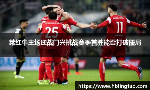 莱红牛主场迎战门兴挑战赛季首胜能否打破僵局