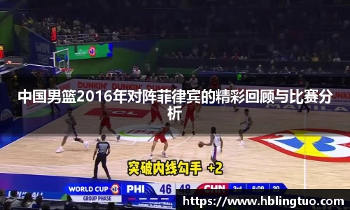 中国男篮2016年对阵菲律宾的精彩回顾与比赛分析