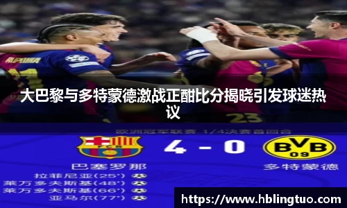 大巴黎与多特蒙德激战正酣比分揭晓引发球迷热议