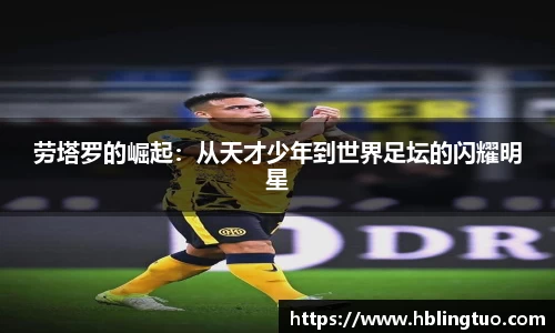 劳塔罗的崛起：从天才少年到世界足坛的闪耀明星