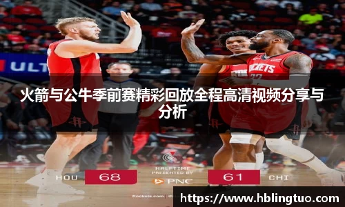 火箭与公牛季前赛精彩回放全程高清视频分享与分析