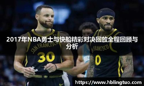 2017年NBA勇士与快船精彩对决回放全程回顾与分析