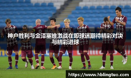 神户胜利与金泽塞维激战在即球迷期待精彩对决与精彩进球