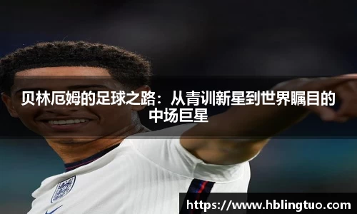 贝林厄姆的足球之路：从青训新星到世界瞩目的中场巨星