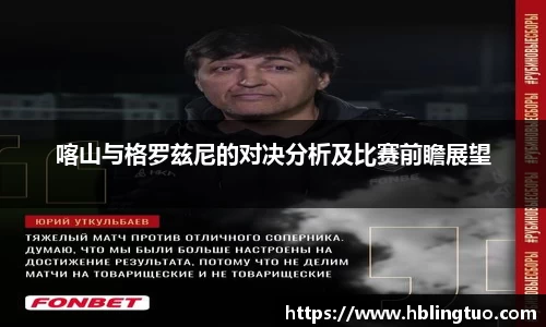 喀山与格罗兹尼的对决分析及比赛前瞻展望