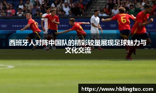 西班牙人对阵中国队的精彩较量展现足球魅力与文化交流