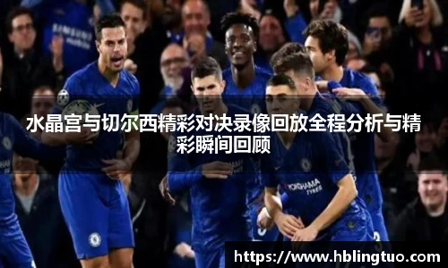 水晶宫与切尔西精彩对决录像回放全程分析与精彩瞬间回顾