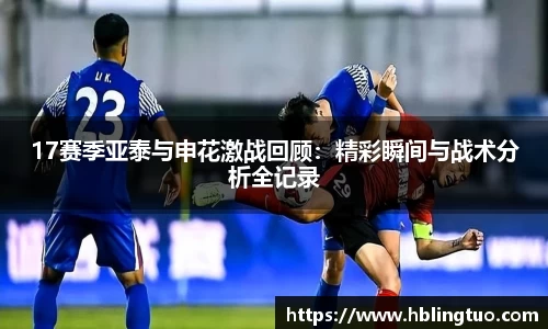 17赛季亚泰与申花激战回顾：精彩瞬间与战术分析全记录