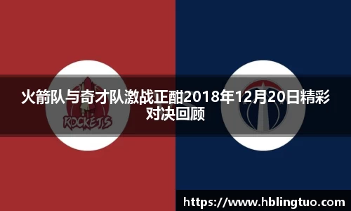 火箭队与奇才队激战正酣2018年12月20日精彩对决回顾