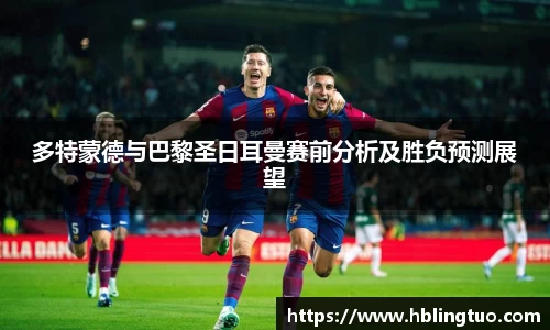 多特蒙德与巴黎圣日耳曼赛前分析及胜负预测展望