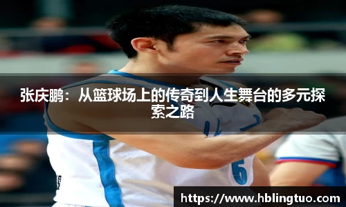 张庆鹏：从篮球场上的传奇到人生舞台的多元探索之路