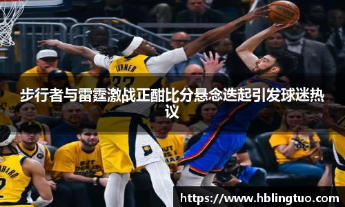 步行者与雷霆激战正酣比分悬念迭起引发球迷热议