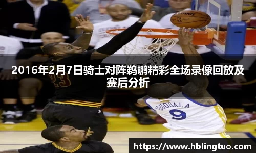 2016年2月7日骑士对阵鹈鹕精彩全场录像回放及赛后分析