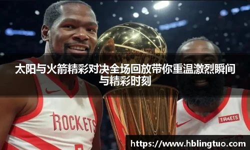 太阳与火箭精彩对决全场回放带你重温激烈瞬间与精彩时刻