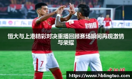 恒大与上港精彩对决重播回顾赛场瞬间再现激情与荣耀