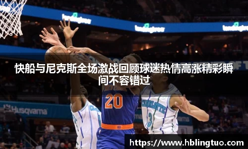 快船与尼克斯全场激战回顾球迷热情高涨精彩瞬间不容错过