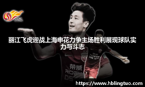 丽江飞虎迎战上海申花力争主场胜利展现球队实力与斗志