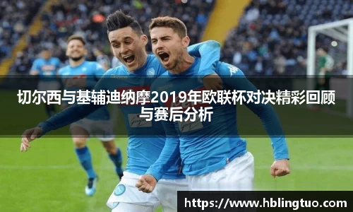 切尔西与基辅迪纳摩2019年欧联杯对决精彩回顾与赛后分析