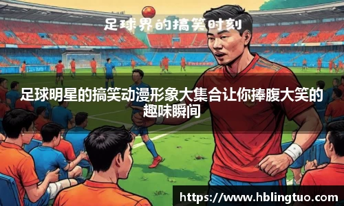 足球明星的搞笑动漫形象大集合让你捧腹大笑的趣味瞬间
