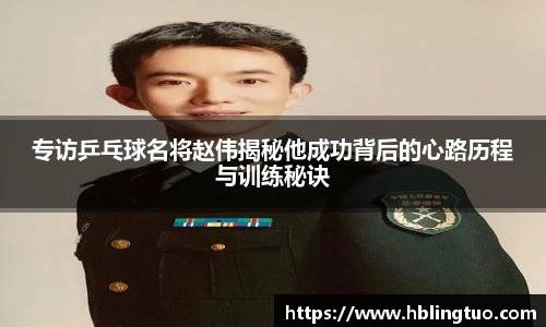 专访乒乓球名将赵伟揭秘他成功背后的心路历程与训练秘诀