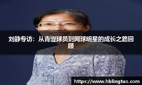 刘静专访:从青涩球员到网球明星的成长之路回顾