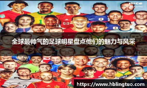 全球最帅气的足球明星盘点他们的魅力与风采