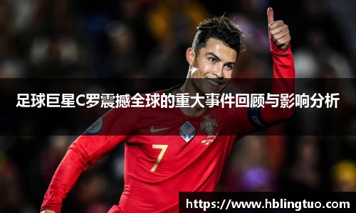 足球巨星C罗震撼全球的重大事件回顾与影响分析