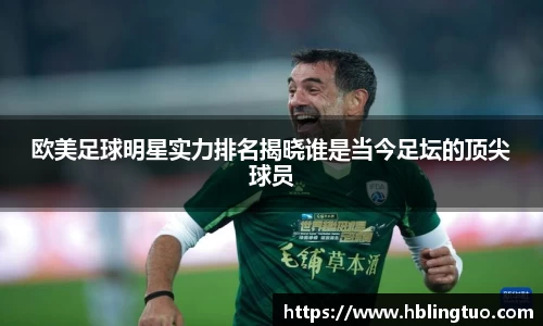 欧美足球明星实力排名揭晓谁是当今足坛的顶尖球员