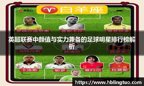 英超联赛中颜值与实力兼备的足球明星排行榜解析