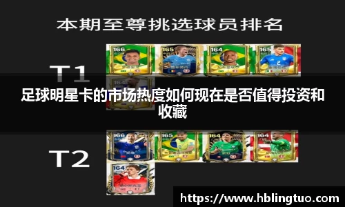 足球明星卡的市场热度如何现在是否值得投资和收藏