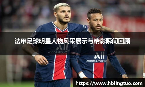 法甲足球明星人物风采展示与精彩瞬间回顾