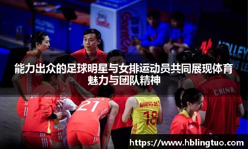 能力出众的足球明星与女排运动员共同展现体育魅力与团队精神
