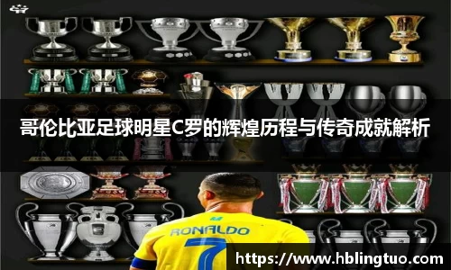 哥伦比亚足球明星C罗的辉煌历程与传奇成就解析