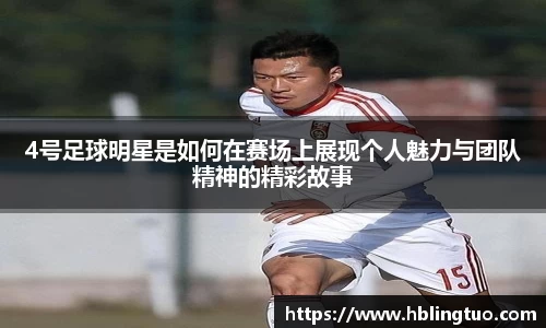 4号足球明星是如何在赛场上展现个人魅力与团队精神的精彩故事