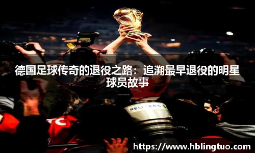 德国足球传奇的退役之路：追溯最早退役的明星球员故事